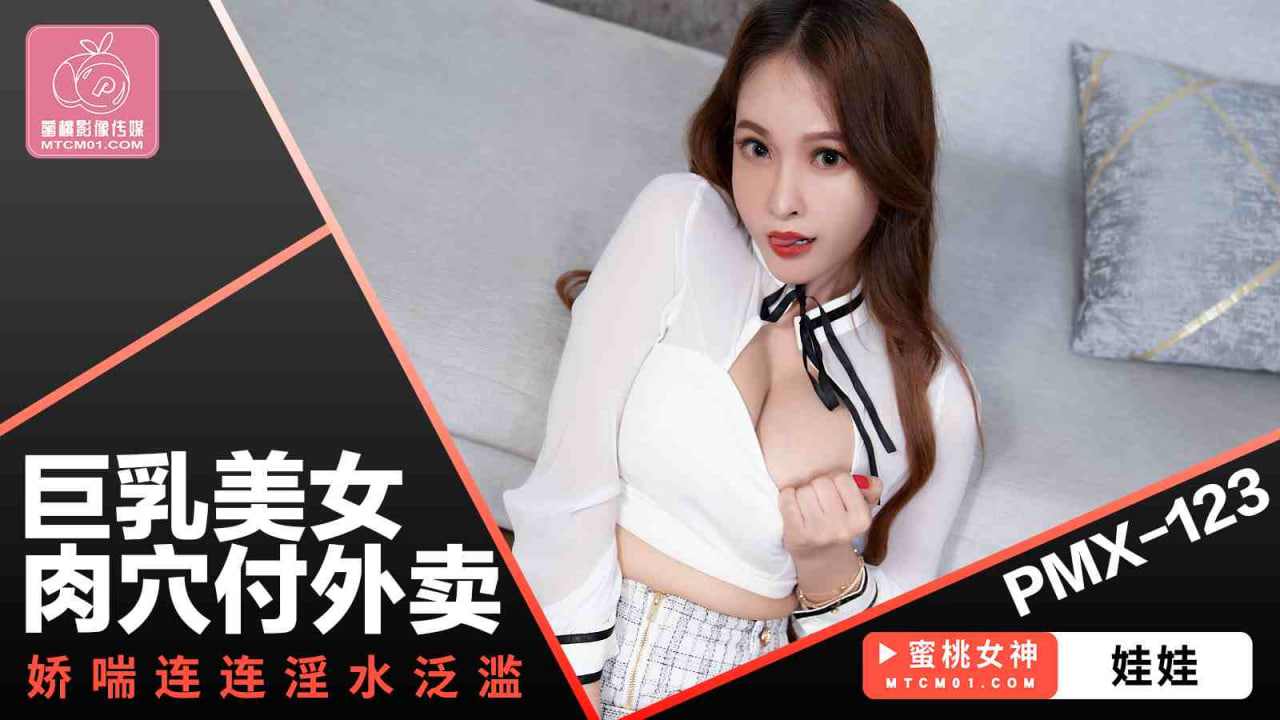 【蜜桃传媒】PMX123巨乳美女肉穴付外卖