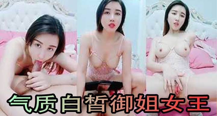 气质白皙御姐女王，69舔穴大蝴蝶逼