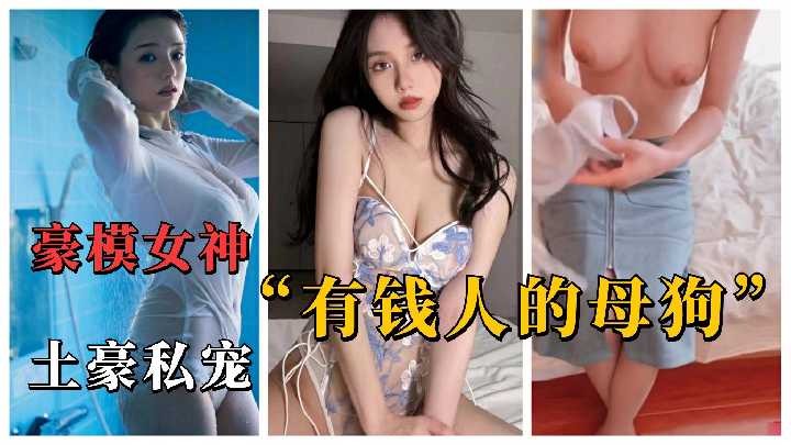 极品豪乳模特女神 沦为有钱人的母狗任意玩弄