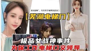 极品女神为保工作电梯口交领导