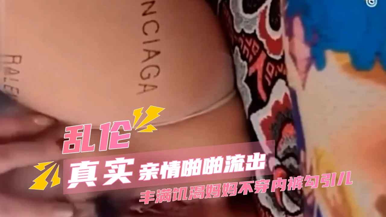 母子乱伦-丰满饥渴妈妈不穿内裤勾引儿子