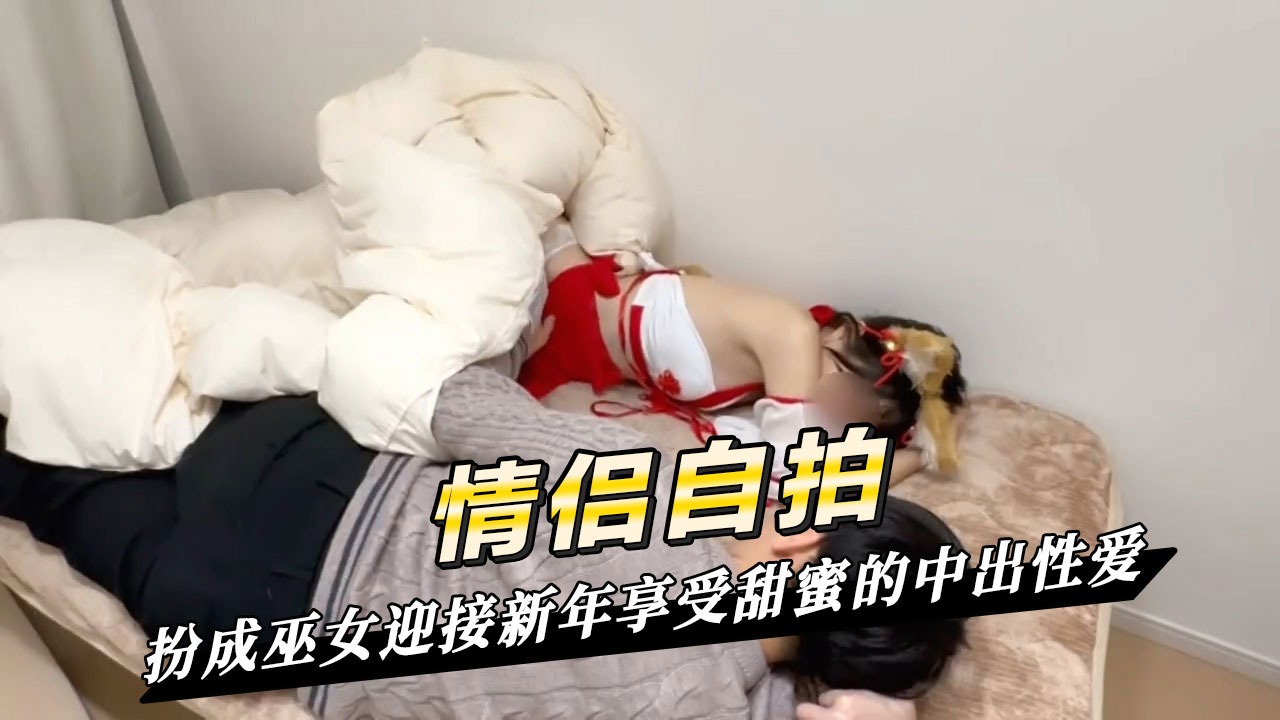 情侣自拍 素人情侣扮成巫女迎接新年享受甜蜜的中出性爱