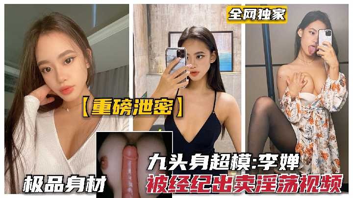 九头身超模 李婵 被经纪公司出卖淫荡视频