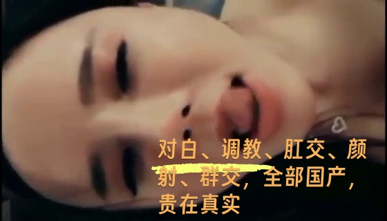 高清稀有国内精选自拍视频大合集，高颜值国语对白、调教、肛交、颜射、群交，全部国产，贵在真实
