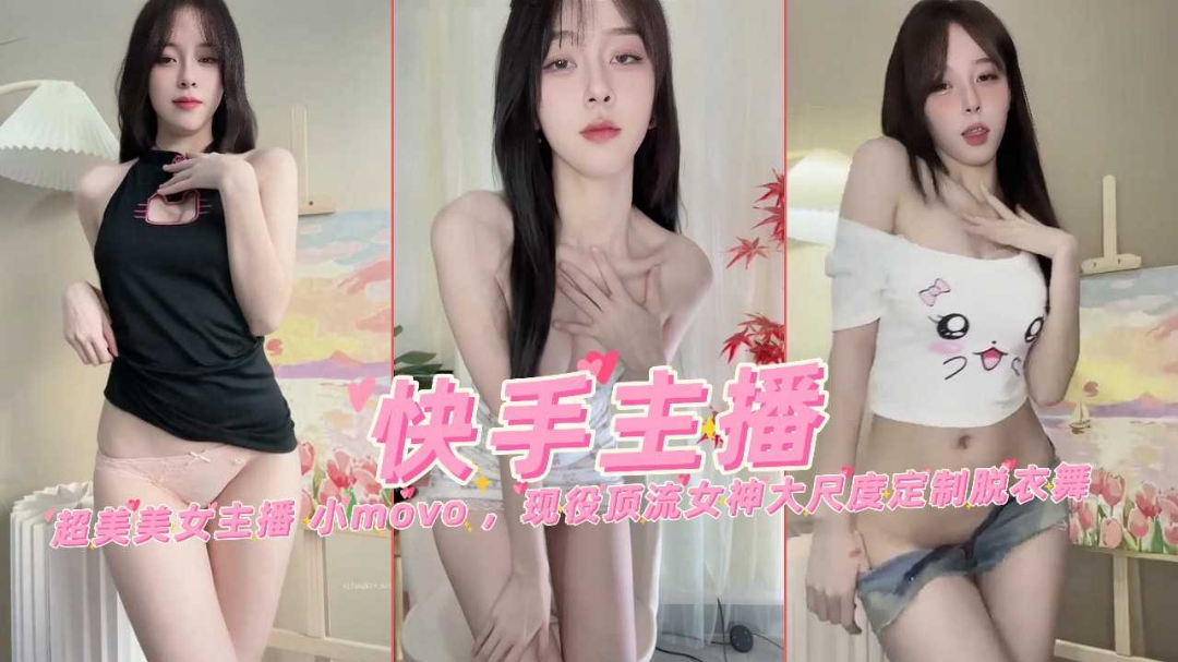 快手网红女主播小move现役顶流超美女神大尺度万元定制裸舞
