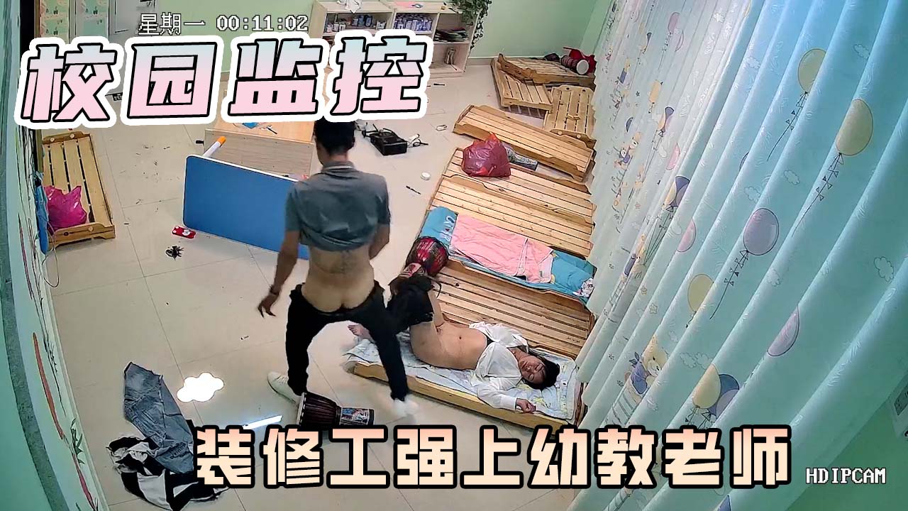 校园监控-幼儿园装修工！强行要挟！幼师！发生关系！